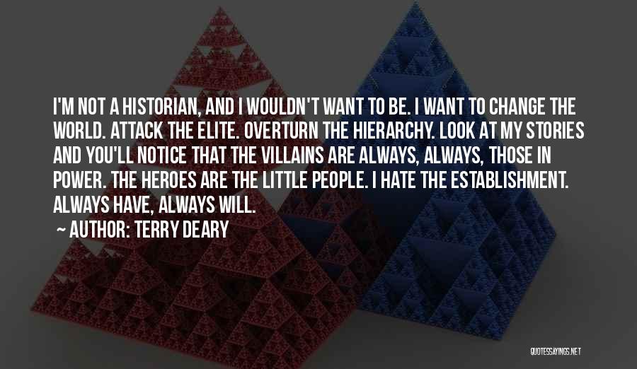 Terry Deary Quotes: I'm Not A Historian, And I Wouldn't Want To Be. I Want To Change The World. Attack The Elite. Overturn