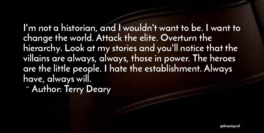 Terry Deary Quotes: I'm Not A Historian, And I Wouldn't Want To Be. I Want To Change The World. Attack The Elite. Overturn