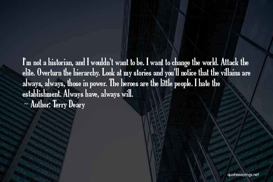 Terry Deary Quotes: I'm Not A Historian, And I Wouldn't Want To Be. I Want To Change The World. Attack The Elite. Overturn
