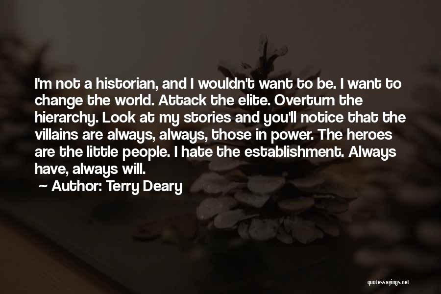 Terry Deary Quotes: I'm Not A Historian, And I Wouldn't Want To Be. I Want To Change The World. Attack The Elite. Overturn