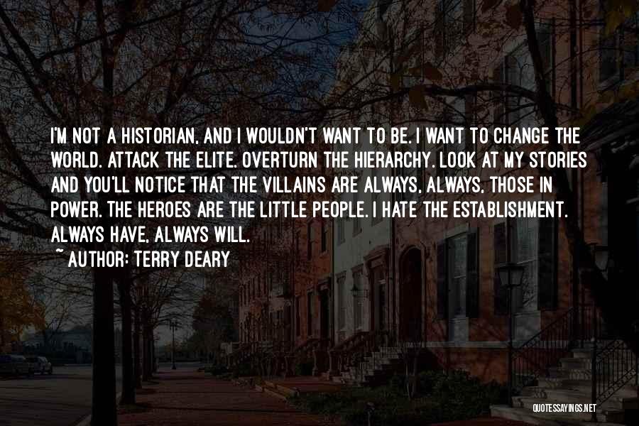 Terry Deary Quotes: I'm Not A Historian, And I Wouldn't Want To Be. I Want To Change The World. Attack The Elite. Overturn