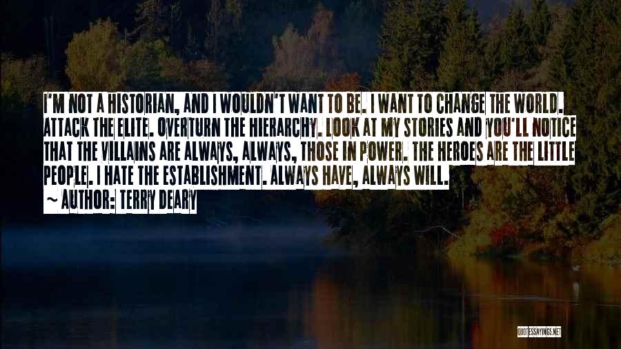 Terry Deary Quotes: I'm Not A Historian, And I Wouldn't Want To Be. I Want To Change The World. Attack The Elite. Overturn
