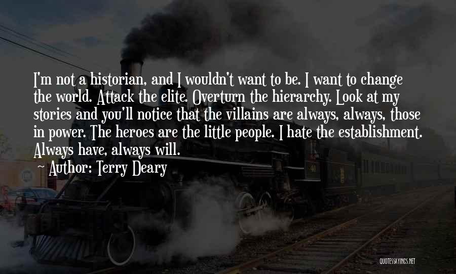 Terry Deary Quotes: I'm Not A Historian, And I Wouldn't Want To Be. I Want To Change The World. Attack The Elite. Overturn