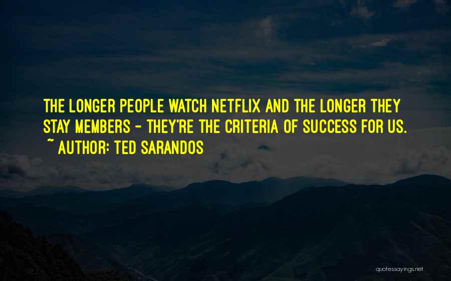Ted Sarandos Quotes: The Longer People Watch Netflix And The Longer They Stay Members - They're The Criteria Of Success For Us.