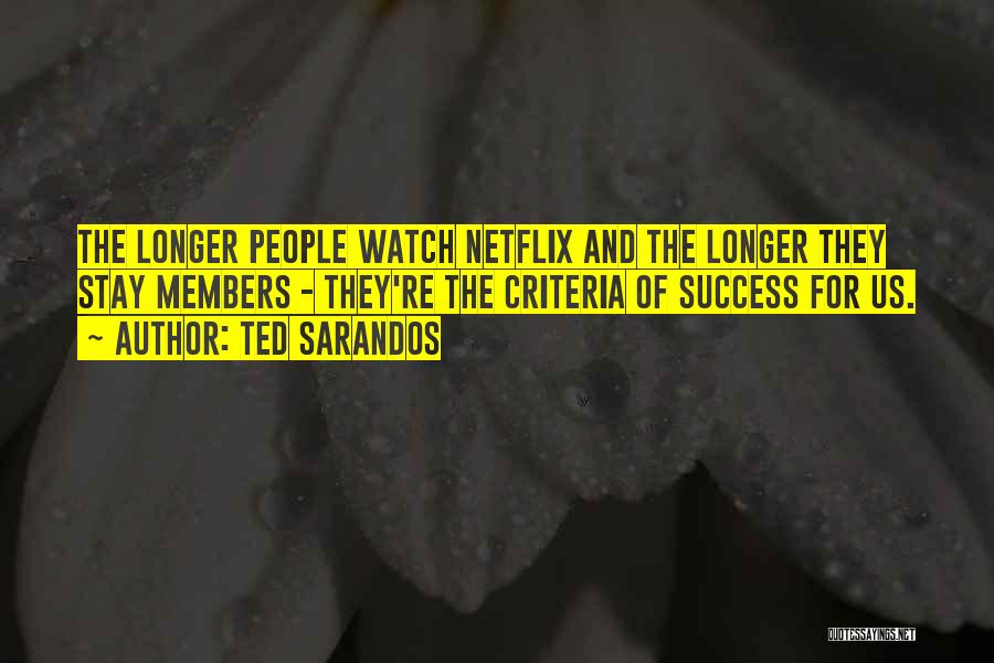 Ted Sarandos Quotes: The Longer People Watch Netflix And The Longer They Stay Members - They're The Criteria Of Success For Us.