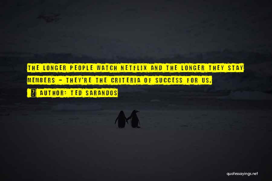 Ted Sarandos Quotes: The Longer People Watch Netflix And The Longer They Stay Members - They're The Criteria Of Success For Us.