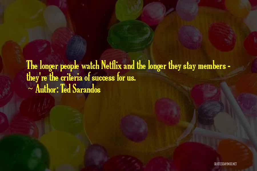 Ted Sarandos Quotes: The Longer People Watch Netflix And The Longer They Stay Members - They're The Criteria Of Success For Us.