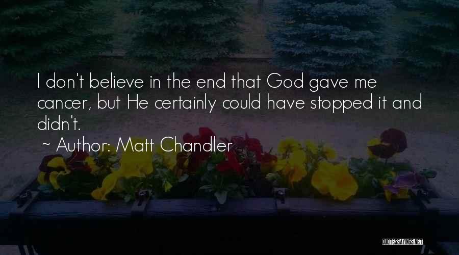 Matt Chandler Quotes: I Don't Believe In The End That God Gave Me Cancer, But He Certainly Could Have Stopped It And Didn't.