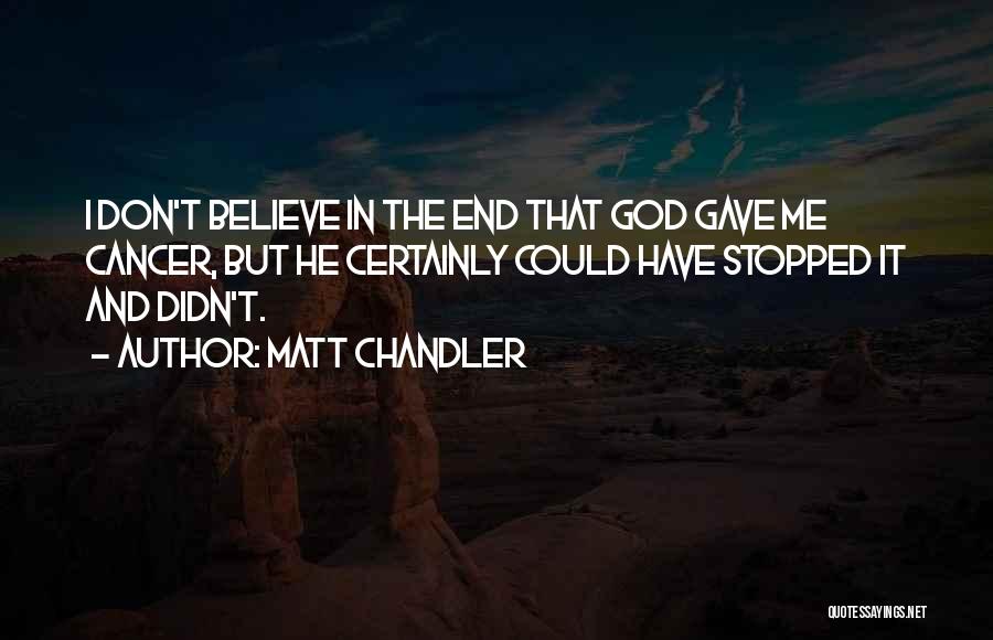 Matt Chandler Quotes: I Don't Believe In The End That God Gave Me Cancer, But He Certainly Could Have Stopped It And Didn't.