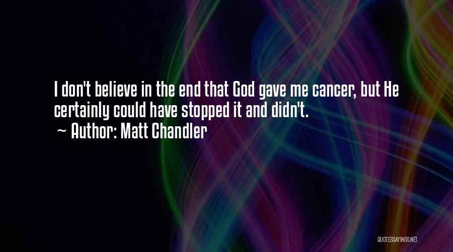 Matt Chandler Quotes: I Don't Believe In The End That God Gave Me Cancer, But He Certainly Could Have Stopped It And Didn't.
