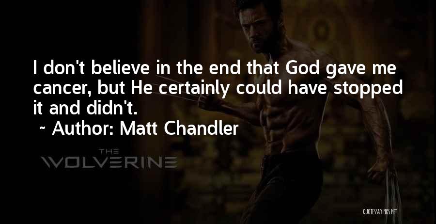 Matt Chandler Quotes: I Don't Believe In The End That God Gave Me Cancer, But He Certainly Could Have Stopped It And Didn't.