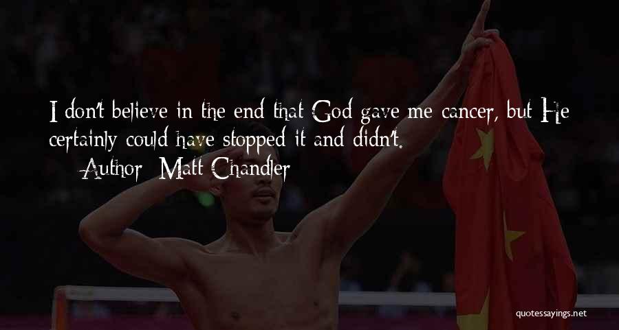 Matt Chandler Quotes: I Don't Believe In The End That God Gave Me Cancer, But He Certainly Could Have Stopped It And Didn't.