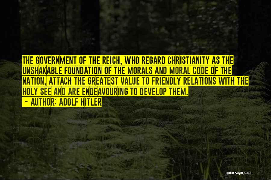 Adolf Hitler Quotes: The Government Of The Reich, Who Regard Christianity As The Unshakable Foundation Of The Morals And Moral Code Of The