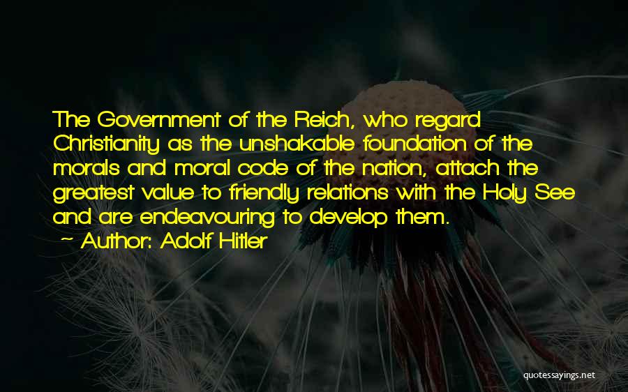 Adolf Hitler Quotes: The Government Of The Reich, Who Regard Christianity As The Unshakable Foundation Of The Morals And Moral Code Of The