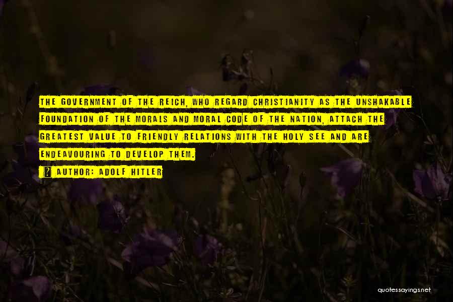 Adolf Hitler Quotes: The Government Of The Reich, Who Regard Christianity As The Unshakable Foundation Of The Morals And Moral Code Of The
