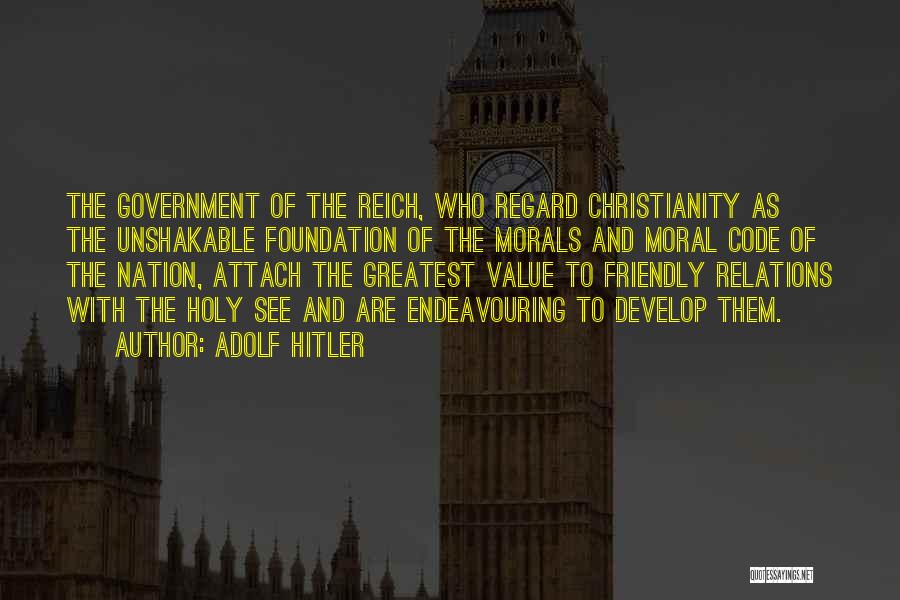 Adolf Hitler Quotes: The Government Of The Reich, Who Regard Christianity As The Unshakable Foundation Of The Morals And Moral Code Of The