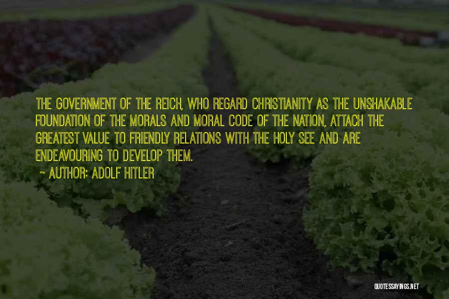 Adolf Hitler Quotes: The Government Of The Reich, Who Regard Christianity As The Unshakable Foundation Of The Morals And Moral Code Of The