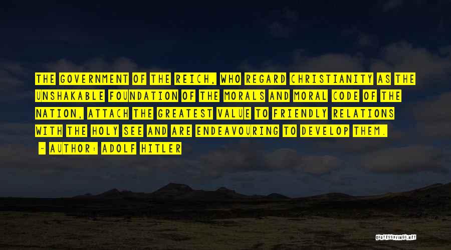 Adolf Hitler Quotes: The Government Of The Reich, Who Regard Christianity As The Unshakable Foundation Of The Morals And Moral Code Of The