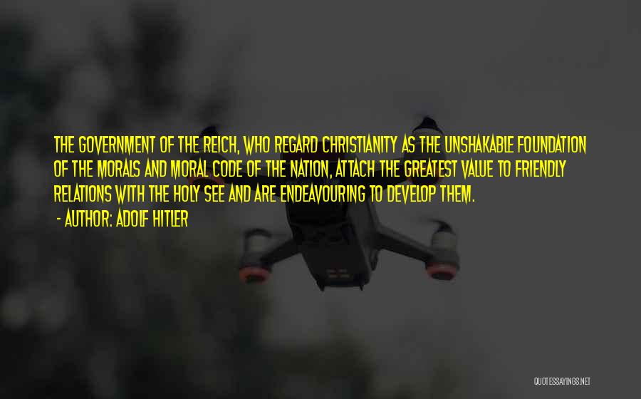 Adolf Hitler Quotes: The Government Of The Reich, Who Regard Christianity As The Unshakable Foundation Of The Morals And Moral Code Of The