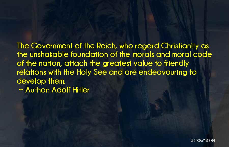 Adolf Hitler Quotes: The Government Of The Reich, Who Regard Christianity As The Unshakable Foundation Of The Morals And Moral Code Of The