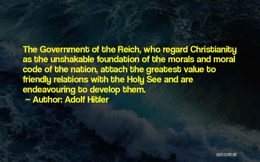 Adolf Hitler Quotes: The Government Of The Reich, Who Regard Christianity As The Unshakable Foundation Of The Morals And Moral Code Of The