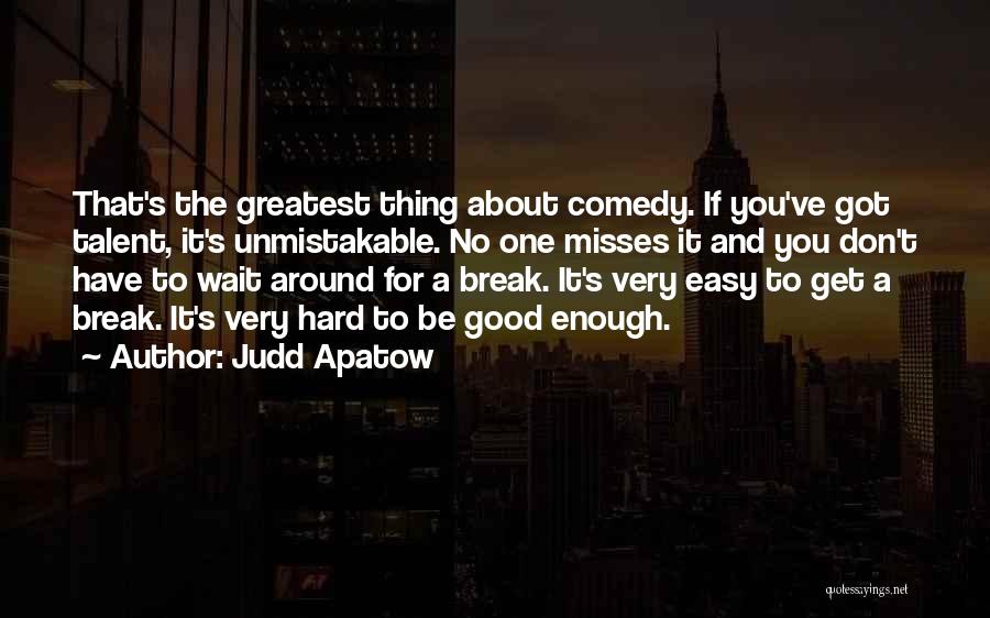 Judd Apatow Quotes: That's The Greatest Thing About Comedy. If You've Got Talent, It's Unmistakable. No One Misses It And You Don't Have