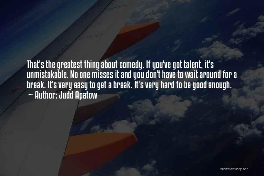Judd Apatow Quotes: That's The Greatest Thing About Comedy. If You've Got Talent, It's Unmistakable. No One Misses It And You Don't Have