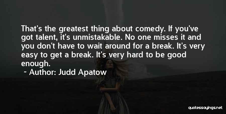 Judd Apatow Quotes: That's The Greatest Thing About Comedy. If You've Got Talent, It's Unmistakable. No One Misses It And You Don't Have