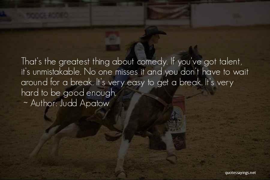 Judd Apatow Quotes: That's The Greatest Thing About Comedy. If You've Got Talent, It's Unmistakable. No One Misses It And You Don't Have