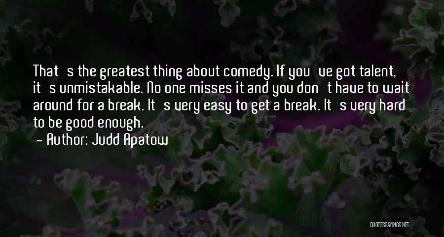 Judd Apatow Quotes: That's The Greatest Thing About Comedy. If You've Got Talent, It's Unmistakable. No One Misses It And You Don't Have