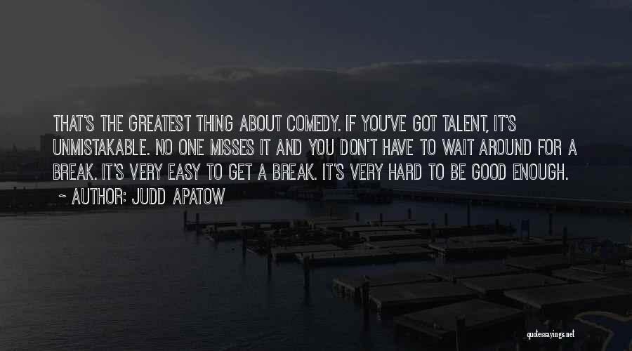 Judd Apatow Quotes: That's The Greatest Thing About Comedy. If You've Got Talent, It's Unmistakable. No One Misses It And You Don't Have