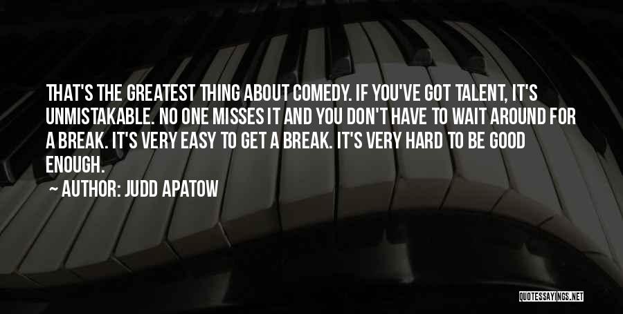 Judd Apatow Quotes: That's The Greatest Thing About Comedy. If You've Got Talent, It's Unmistakable. No One Misses It And You Don't Have