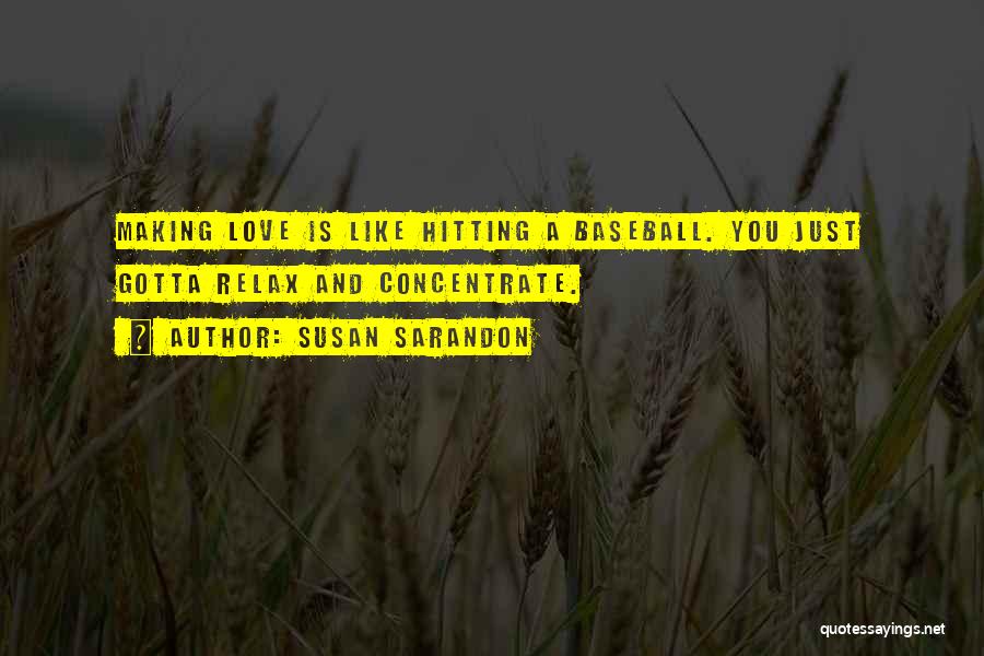 Susan Sarandon Quotes: Making Love Is Like Hitting A Baseball. You Just Gotta Relax And Concentrate.