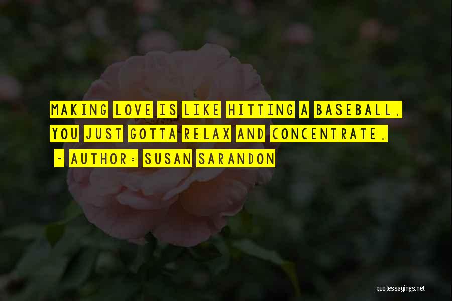 Susan Sarandon Quotes: Making Love Is Like Hitting A Baseball. You Just Gotta Relax And Concentrate.