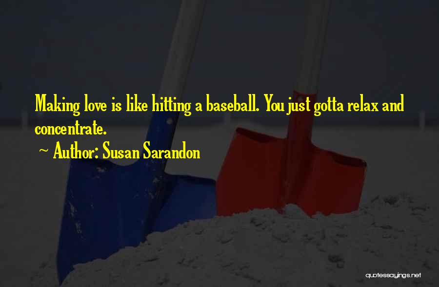 Susan Sarandon Quotes: Making Love Is Like Hitting A Baseball. You Just Gotta Relax And Concentrate.