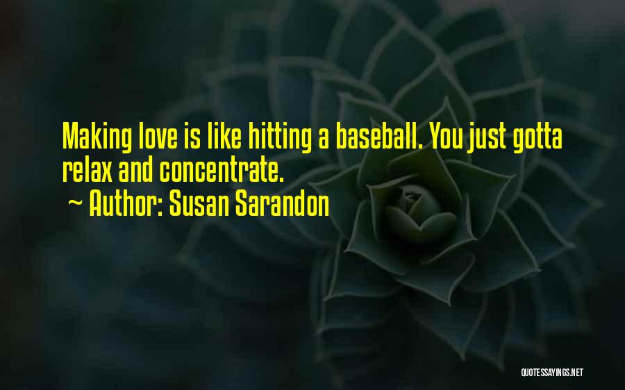 Susan Sarandon Quotes: Making Love Is Like Hitting A Baseball. You Just Gotta Relax And Concentrate.