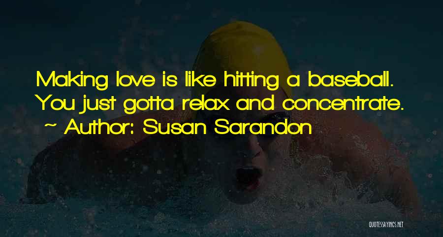 Susan Sarandon Quotes: Making Love Is Like Hitting A Baseball. You Just Gotta Relax And Concentrate.