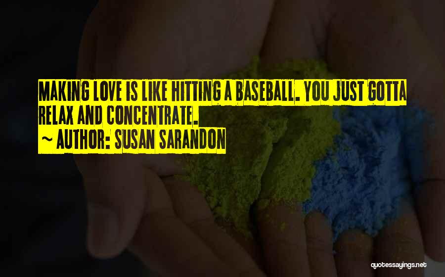 Susan Sarandon Quotes: Making Love Is Like Hitting A Baseball. You Just Gotta Relax And Concentrate.