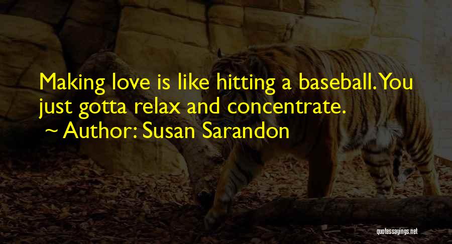 Susan Sarandon Quotes: Making Love Is Like Hitting A Baseball. You Just Gotta Relax And Concentrate.