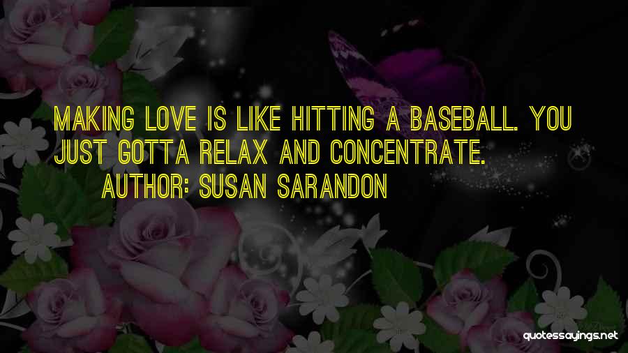 Susan Sarandon Quotes: Making Love Is Like Hitting A Baseball. You Just Gotta Relax And Concentrate.