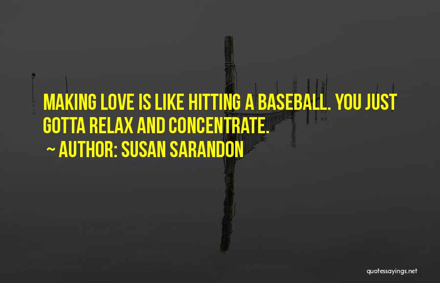 Susan Sarandon Quotes: Making Love Is Like Hitting A Baseball. You Just Gotta Relax And Concentrate.