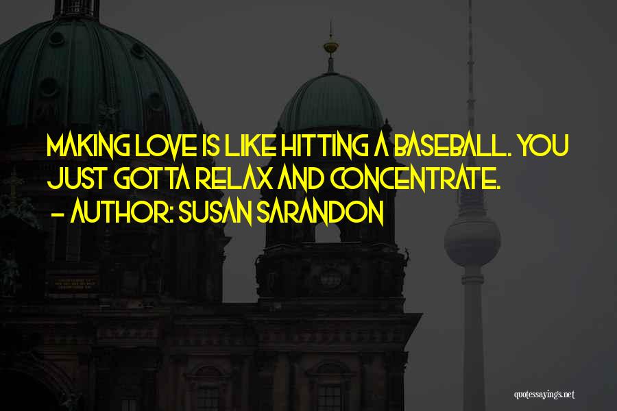 Susan Sarandon Quotes: Making Love Is Like Hitting A Baseball. You Just Gotta Relax And Concentrate.
