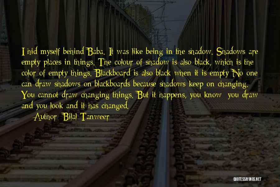 Bilal Tanweer Quotes: I Hid Myself Behind Baba. It Was Like Being In The Shadow. Shadows Are Empty Places In Things. The Colour