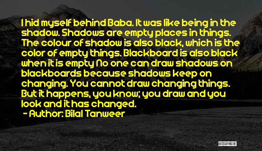 Bilal Tanweer Quotes: I Hid Myself Behind Baba. It Was Like Being In The Shadow. Shadows Are Empty Places In Things. The Colour