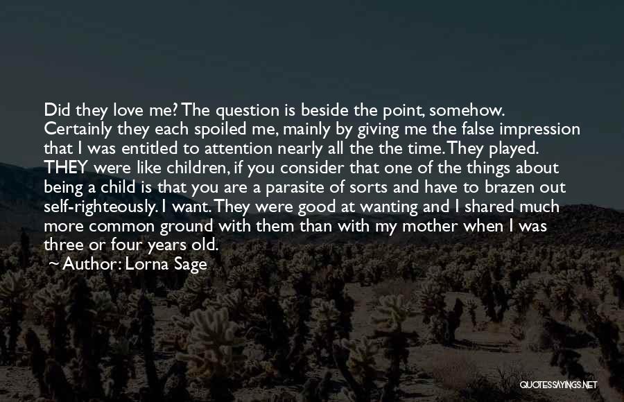 Lorna Sage Quotes: Did They Love Me? The Question Is Beside The Point, Somehow. Certainly They Each Spoiled Me, Mainly By Giving Me