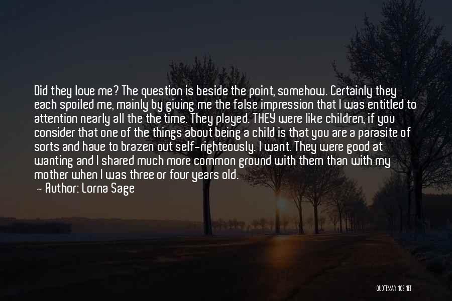 Lorna Sage Quotes: Did They Love Me? The Question Is Beside The Point, Somehow. Certainly They Each Spoiled Me, Mainly By Giving Me