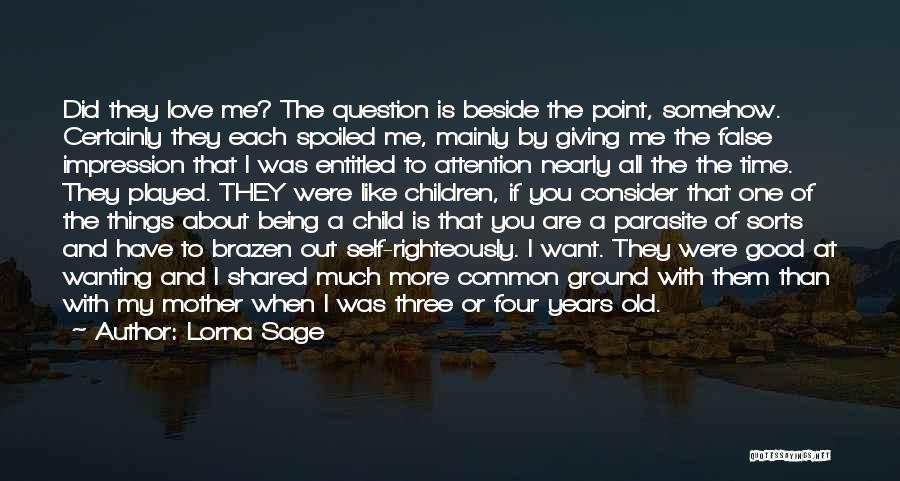Lorna Sage Quotes: Did They Love Me? The Question Is Beside The Point, Somehow. Certainly They Each Spoiled Me, Mainly By Giving Me