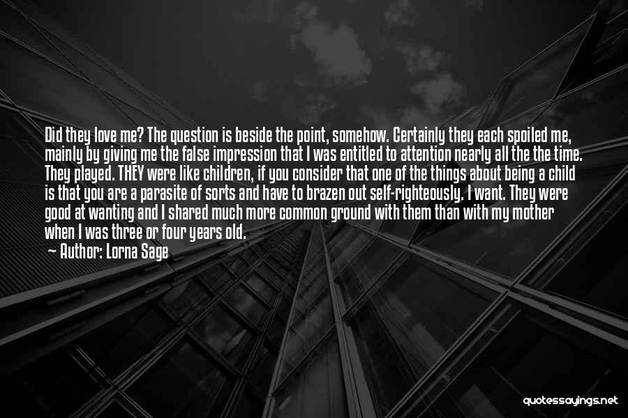 Lorna Sage Quotes: Did They Love Me? The Question Is Beside The Point, Somehow. Certainly They Each Spoiled Me, Mainly By Giving Me