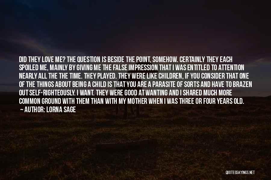 Lorna Sage Quotes: Did They Love Me? The Question Is Beside The Point, Somehow. Certainly They Each Spoiled Me, Mainly By Giving Me