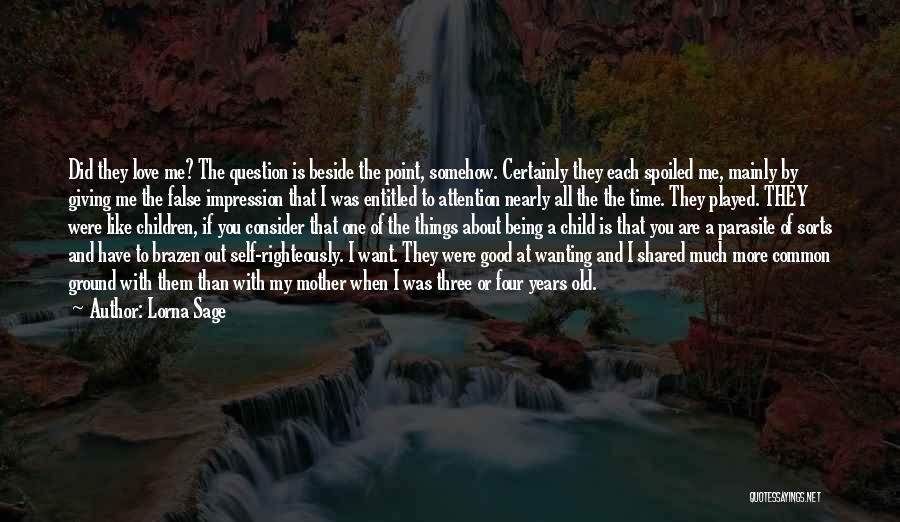 Lorna Sage Quotes: Did They Love Me? The Question Is Beside The Point, Somehow. Certainly They Each Spoiled Me, Mainly By Giving Me